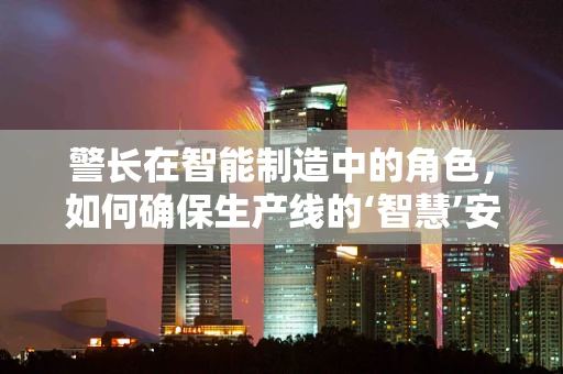 警长在智能制造中的角色，如何确保生产线的‘智慧’安全？