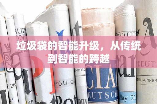 垃圾袋的智能升级，从传统到智能的跨越