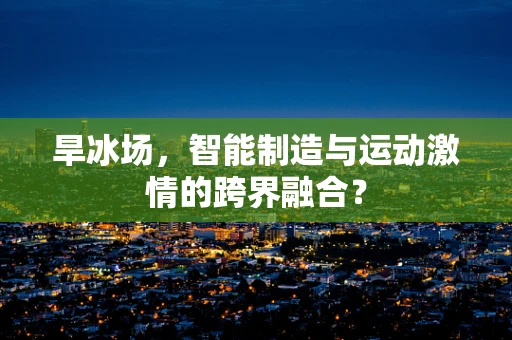 旱冰场，智能制造与运动激情的跨界融合？
