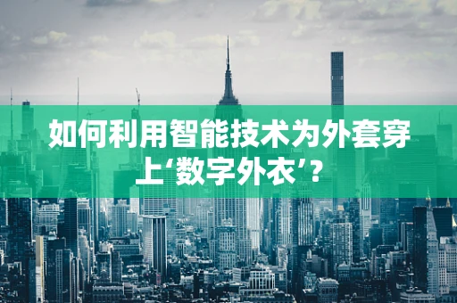 如何利用智能技术为外套穿上‘数字外衣’？