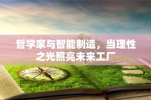 哲学家与智能制造，当理性之光照亮未来工厂
