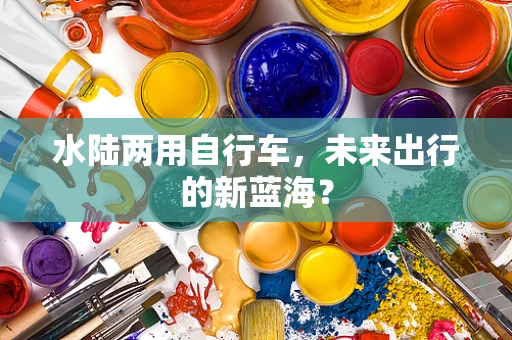 水陆两用自行车，未来出行的新蓝海？