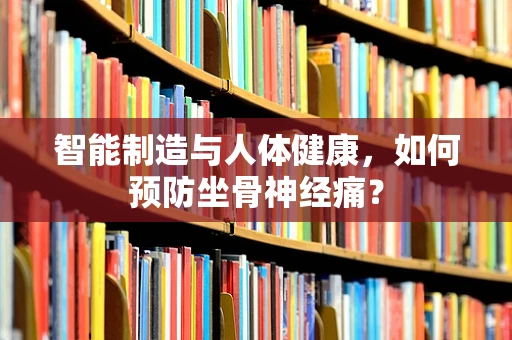 智能制造与人体健康，如何预防坐骨神经痛？