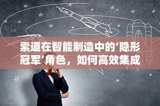 索道在智能制造中的‘隐形冠军’角色，如何高效集成与优化？