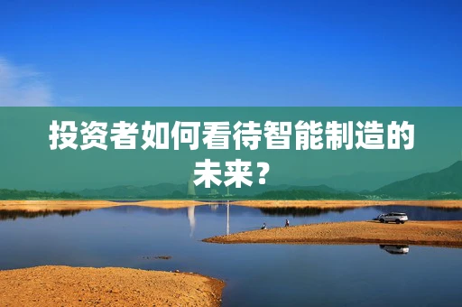 投资者如何看待智能制造的未来？
