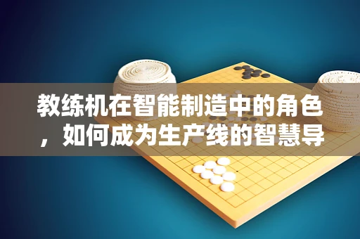 教练机在智能制造中的角色，如何成为生产线的智慧导师？