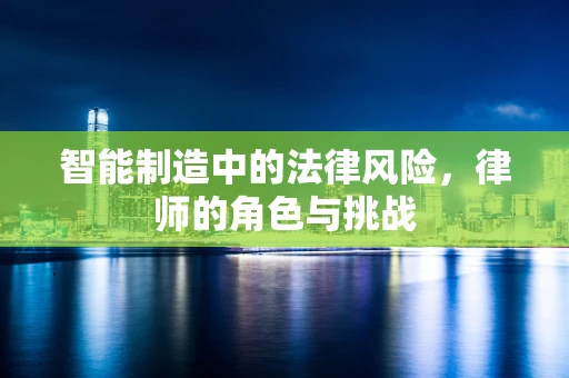 智能制造中的法律风险，律师的角色与挑战