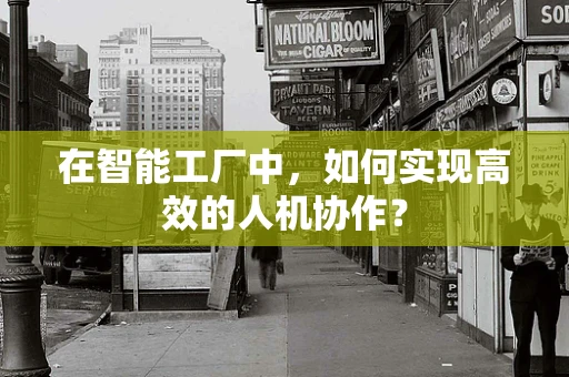 在智能工厂中，如何实现高效的人机协作？