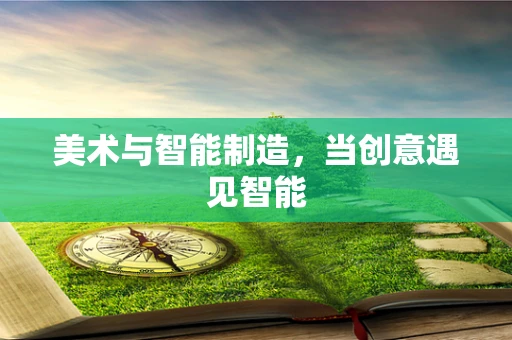 美术与智能制造，当创意遇见智能