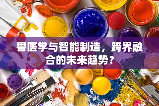 兽医学与智能制造，跨界融合的未来趋势？