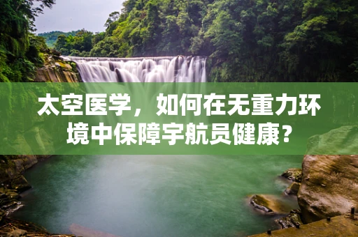 太空医学，如何在无重力环境中保障宇航员健康？