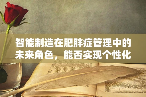 智能制造在肥胖症管理中的未来角色，能否实现个性化饮食与运动方案的精准定制？