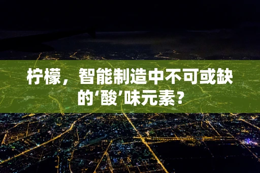 柠檬，智能制造中不可或缺的‘酸’味元素？