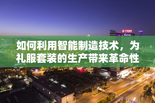 如何利用智能制造技术，为礼服套装的生产带来革命性变革？