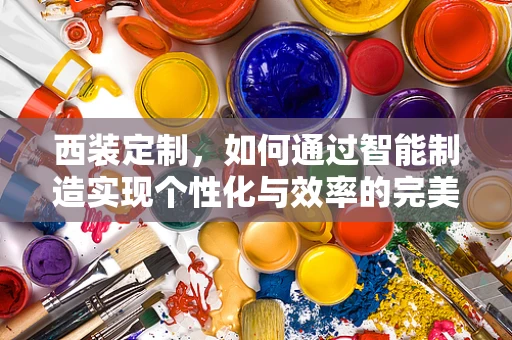 西装定制，如何通过智能制造实现个性化与效率的完美结合？