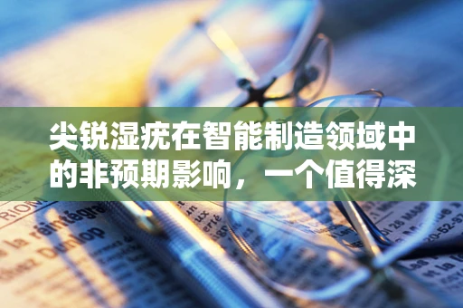 尖锐湿疣在智能制造领域中的非预期影响，一个值得深思的交叉议题
