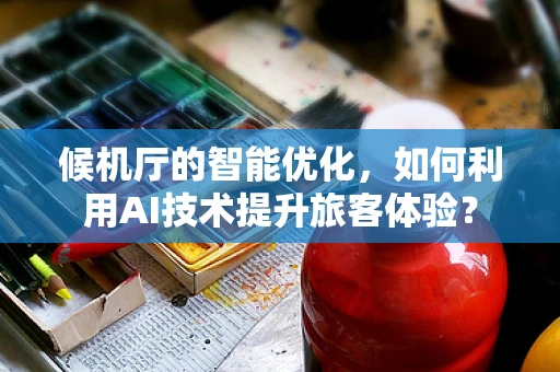 候机厅的智能优化，如何利用AI技术提升旅客体验？