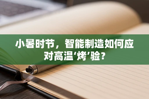 小暑时节，智能制造如何应对高温‘烤’验？