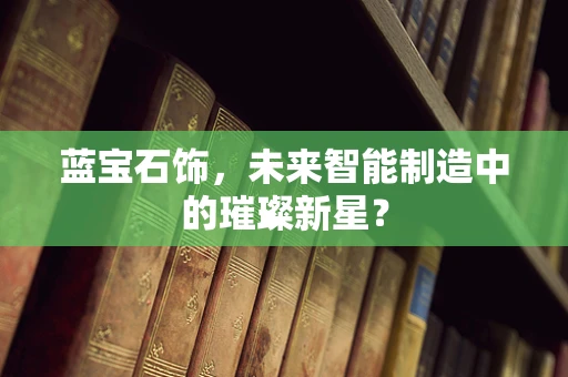 蓝宝石饰，未来智能制造中的璀璨新星？