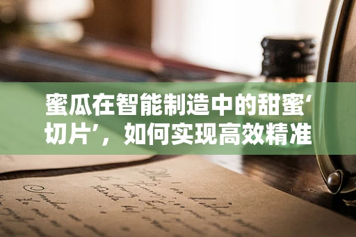蜜瓜在智能制造中的甜蜜‘切片’，如何实现高效精准的采摘？