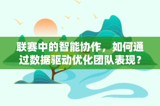 联赛中的智能协作，如何通过数据驱动优化团队表现？