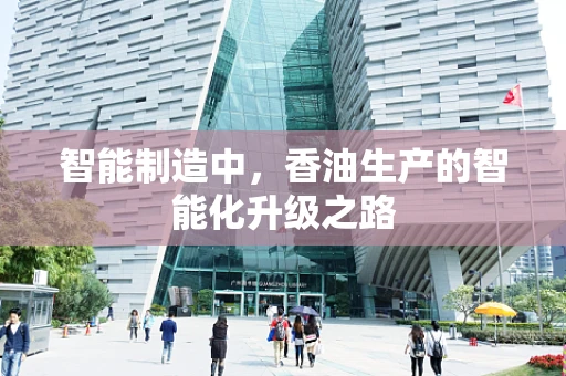 智能制造中，香油生产的智能化升级之路
