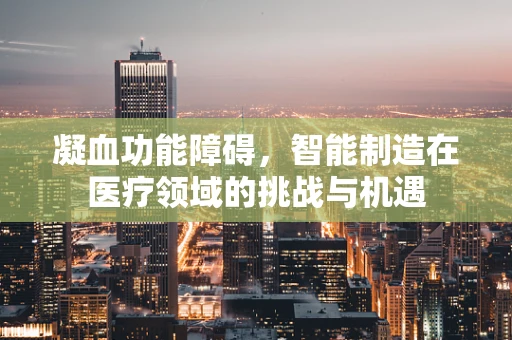 凝血功能障碍，智能制造在医疗领域的挑战与机遇