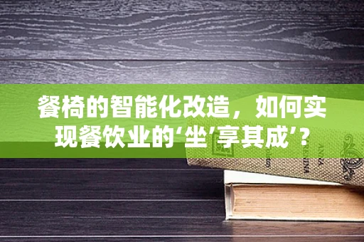 餐椅的智能化改造，如何实现餐饮业的‘坐’享其成’？
