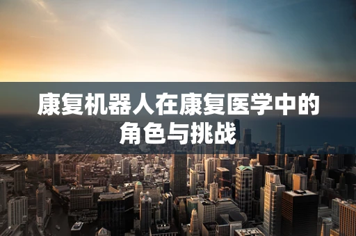 康复机器人在康复医学中的角色与挑战