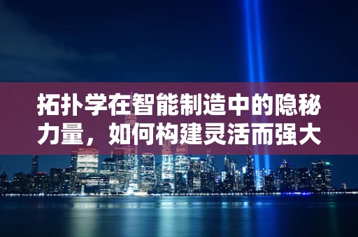 拓扑学在智能制造中的隐秘力量，如何构建灵活而强大的生产网络？