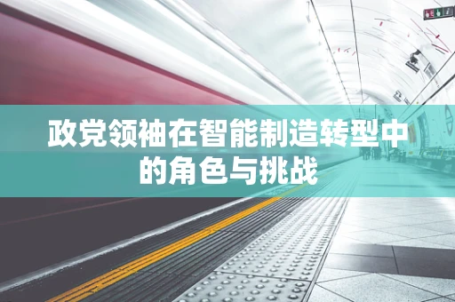 政党领袖在智能制造转型中的角色与挑战