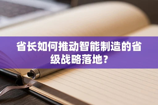 省长如何推动智能制造的省级战略落地？