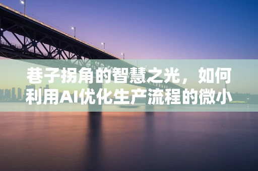 巷子拐角的智慧之光，如何利用AI优化生产流程的微小细节？