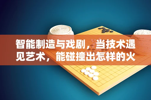 智能制造与戏剧，当技术遇见艺术，能碰撞出怎样的火花？