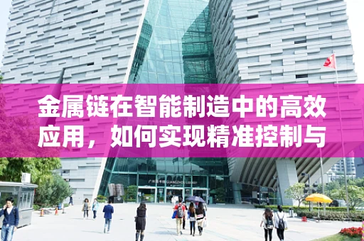 金属链在智能制造中的高效应用，如何实现精准控制与优化？