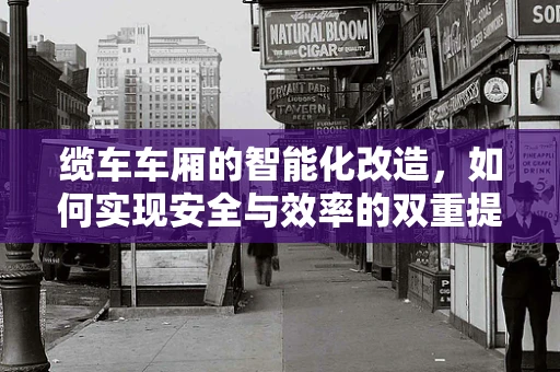 缆车车厢的智能化改造，如何实现安全与效率的双重提升？