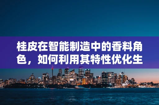 桂皮在智能制造中的香料角色，如何利用其特性优化生产流程？