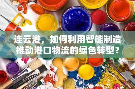 连云港，如何利用智能制造推动港口物流的绿色转型？