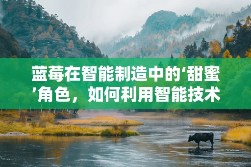 蓝莓在智能制造中的‘甜蜜’角色，如何利用智能技术提升蓝莓种植效率？