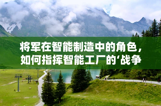 将军在智能制造中的角色，如何指挥智能工厂的‘战争’？