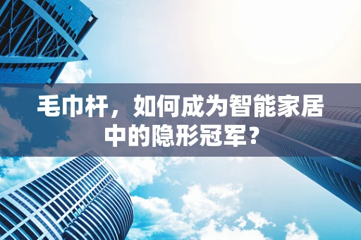 毛巾杆，如何成为智能家居中的隐形冠军？