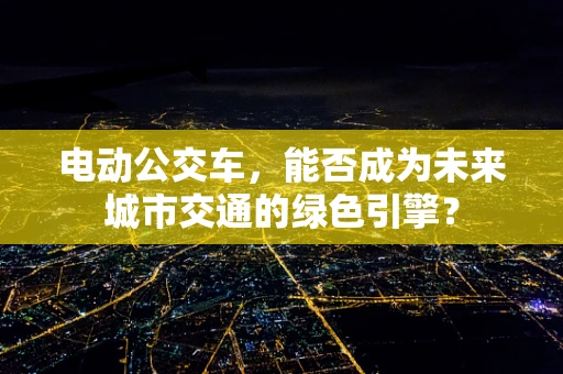 电动公交车，能否成为未来城市交通的绿色引擎？