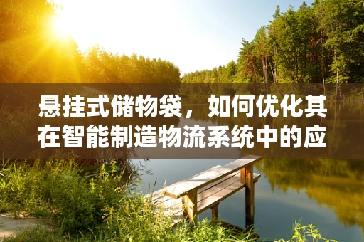 悬挂式储物袋，如何优化其在智能制造物流系统中的应用？