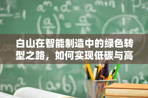 白山在智能制造中的绿色转型之路，如何实现低碳与高效并进？