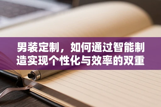 男装定制，如何通过智能制造实现个性化与效率的双重飞跃？
