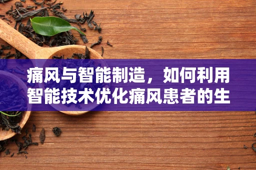 痛风与智能制造，如何利用智能技术优化痛风患者的生活质量？