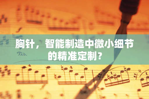 胸针，智能制造中微小细节的精准定制？