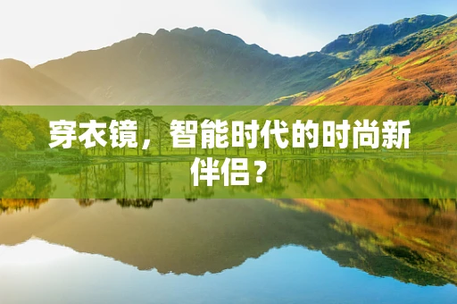 穿衣镜，智能时代的时尚新伴侣？