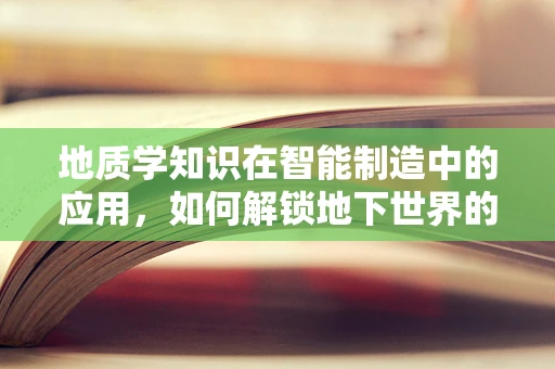 地质学知识在智能制造中的应用，如何解锁地下世界的‘智能’潜力？