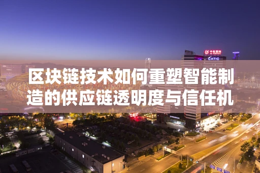 区块链技术如何重塑智能制造的供应链透明度与信任机制？